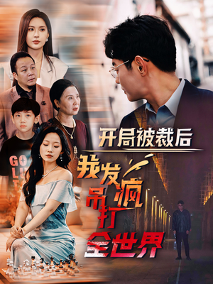 开局被裁后我发疯吊打全世界（52集）在哪看是免费的