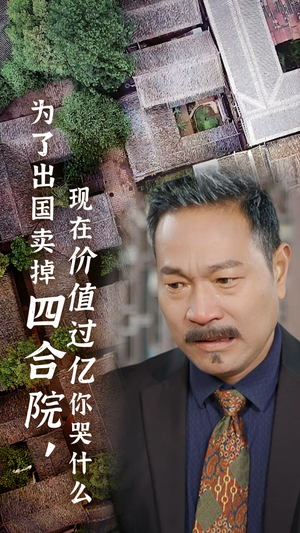 为了出国卖掉四合院，现在价值过亿你哭什么（30集）抢先看新短剧