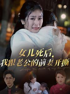 女儿死后，我跟老公的前妻开撕（57集）精彩短剧来了