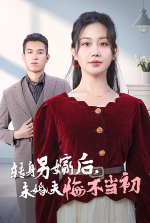 转身另嫁后，未婚夫悔不当初（30集）全剧看到大结局