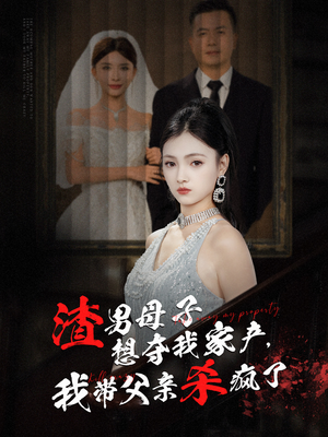 渣男母子想夺我家产，我带父亲杀疯了（52集）更新时间