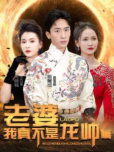 老婆我真不是龙帅啊（95集）精彩短剧上线