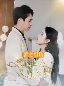 蓄意引诱禁欲老公又野又撩&婚约老公他明宠暗撩（98集）最热短剧抢先看