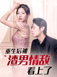 重生后被渣男情敌看上了（97集）热门短剧免费看