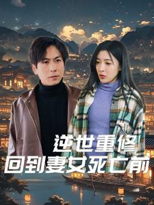 逆世重修回到妻女死亡前（89集）精彩不断免费看