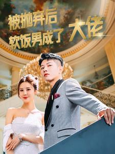 被抛弃后软饭男成了大佬（100集）今日短剧分享