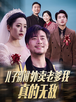 儿子别闹外卖老爹我真的无敌（68集） 最火短剧热播