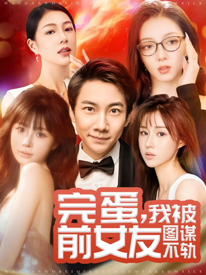 完蛋我被前女友图谋不轨（91集） 热门短剧推广