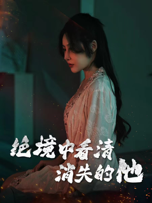 绝境中看清消失的他（31集）古代短剧推荐