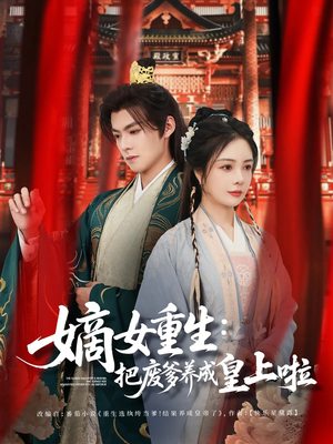 嫡女重生把废爹养成皇上啦（63集）今日短剧分享