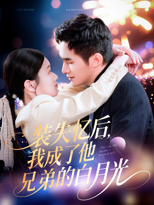 装失忆后，我成了他兄弟的白月光（100集）原创精彩短剧